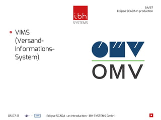 05.07.13 Eclipse SCADA - an introduction · IBH SYSTEMS GmbH
64/87
Eclipse SCADA in production
VIMS
(Versand-
Informations-
System)
 