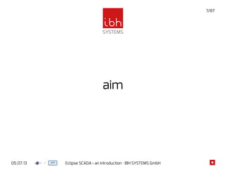 05.07.13 Eclipse SCADA - an introduction · IBH SYSTEMS GmbH
7/87
aim
 