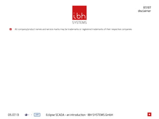 05.07.13 Eclipse SCADA - an introduction · IBH SYSTEMS GmbH
87/87
All company/product names and service marks may be trademarks or registered trademarks of their respective companies
disclaimer
 