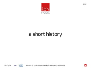 05.07.13 Eclipse SCADA - an introduction · IBH SYSTEMS GmbH
9/87
a short history
 