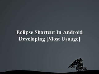 Eclipse Shortcut In Android
 Developing [Most Usuage]
 