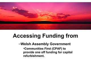 Accessing Funding from Welsh Assembly Government Communities First (CPAF) to provide one off funding for capital refurbishment. 