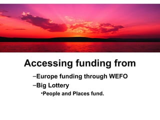Accessing funding from Europe funding through WEFO Big Lottery People and Places fund. 