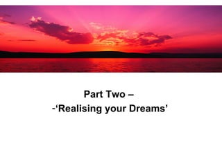 Part Two –  ‘ Realising your Dreams’ 
