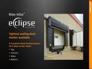Tightest sealing dock
shelter available
A Complete Dock Sealing System:
All 4 Sides of the Trailer
 Top
 Corners
 Sides
 Bottom
 