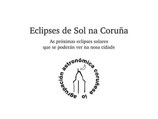 Eclipses de Sol na Coruña
As próximas eclipses solares
que se poderán ver na nosa cidade
 
