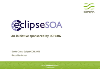 An initiative sponsored by SOPERA Santa Clara, EclipseCON 2009 Ricco Deutscher 