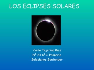 LOS ECLIPSES SOLARES Carla Tejerina Ruiz Nº 24 6º C Primaria Salesianos Santander 