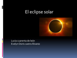 El eclipse solar
Lucia cuarenta de león
Evelyn Osiris castroÁlvarez