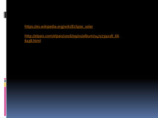 https://es.wikipedia.org/wiki/Eclipse_solar
http://elpais.com/elpais/2016/09/01/album/1472739218_66
6138.html
 