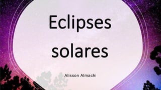 Eclipses
solares
Alisson Almachi
 