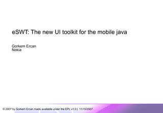 eSWT: The new UI toolkit for the mobile java Gorkem Ercan Nokia 