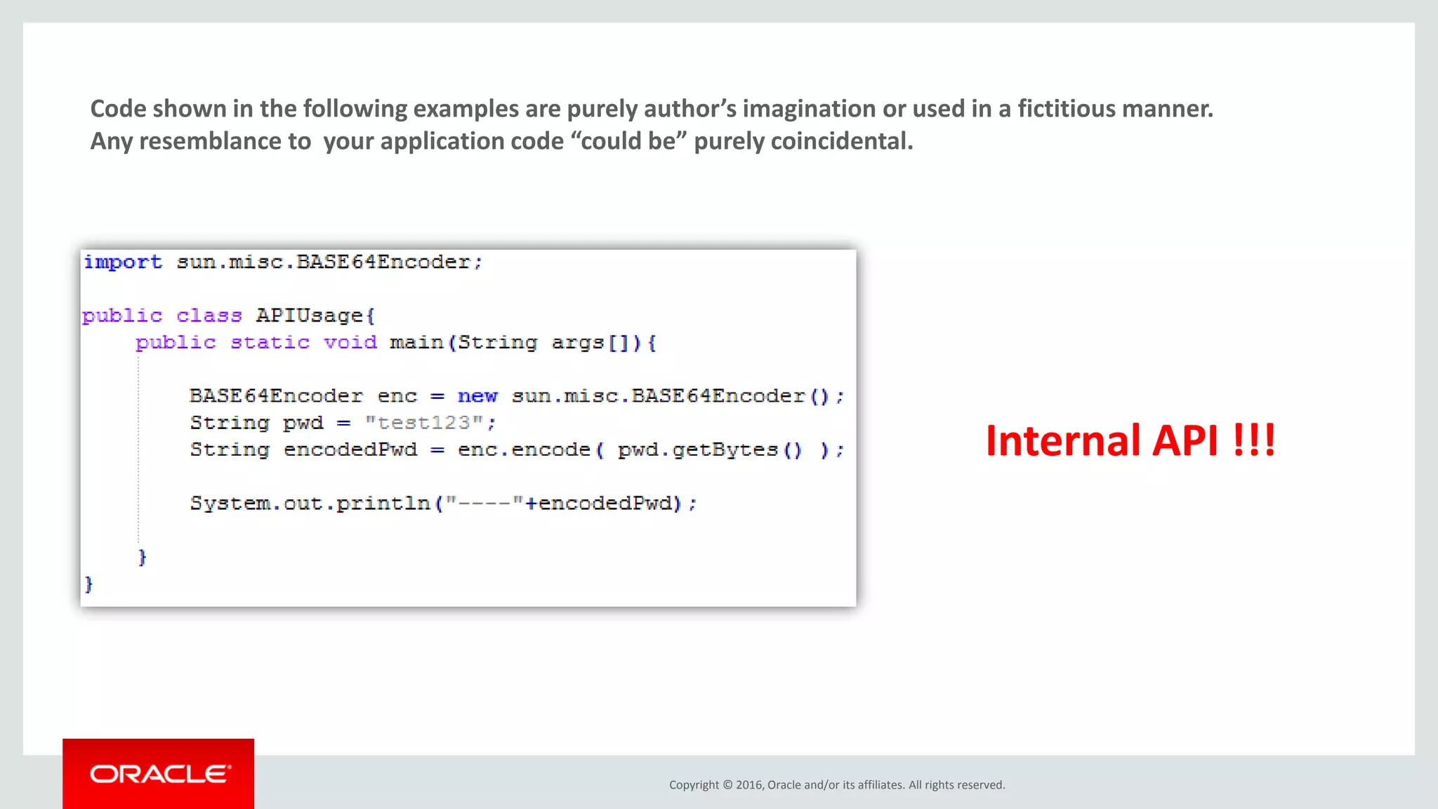Copyright © 2016, Oracle and/or its affiliates. All rights reserved. Code shown in the following examples are purely author’s imagination or used in a fictitious manner. Any resemblance to your application code “could be” purely coincidental. Internal API !!! 