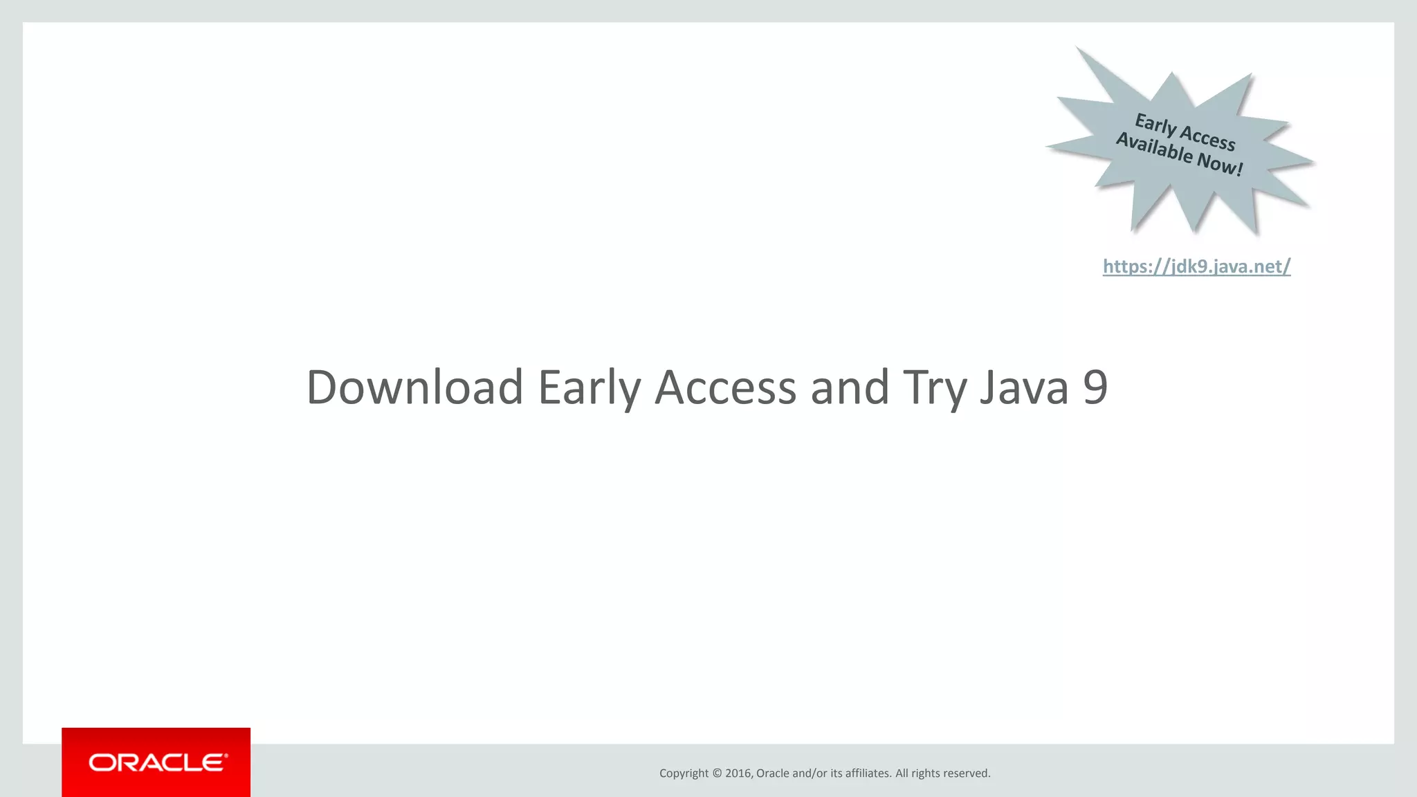 Copyright © 2016, Oracle and/or its affiliates. All rights reserved. Download Early Access and Try Java 9 https://jdk9.java.net/ 