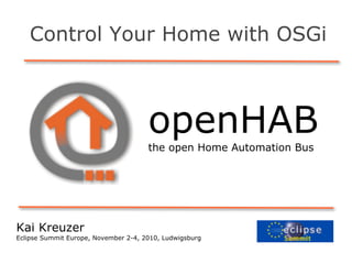 openHABthe open Home Automation Bus
Control Your Home with OSGi
Kai Kreuzer
Eclipse Summit Europe, November 2-4, 2010, Ludwigsburg
 