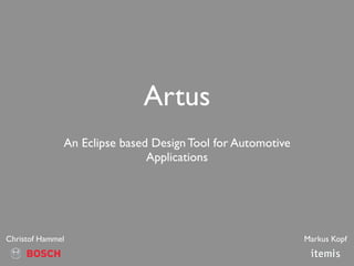 Artus
              An Eclipse based Design Tool for Automotive
                              Applications




Christof Hammel                                             Markus Kopf
 