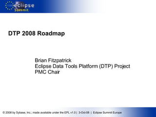 DTP 2008 Roadmap Brian Fitzpatrick Eclipse Data Tools Platform (DTP) Project PMC Chair 