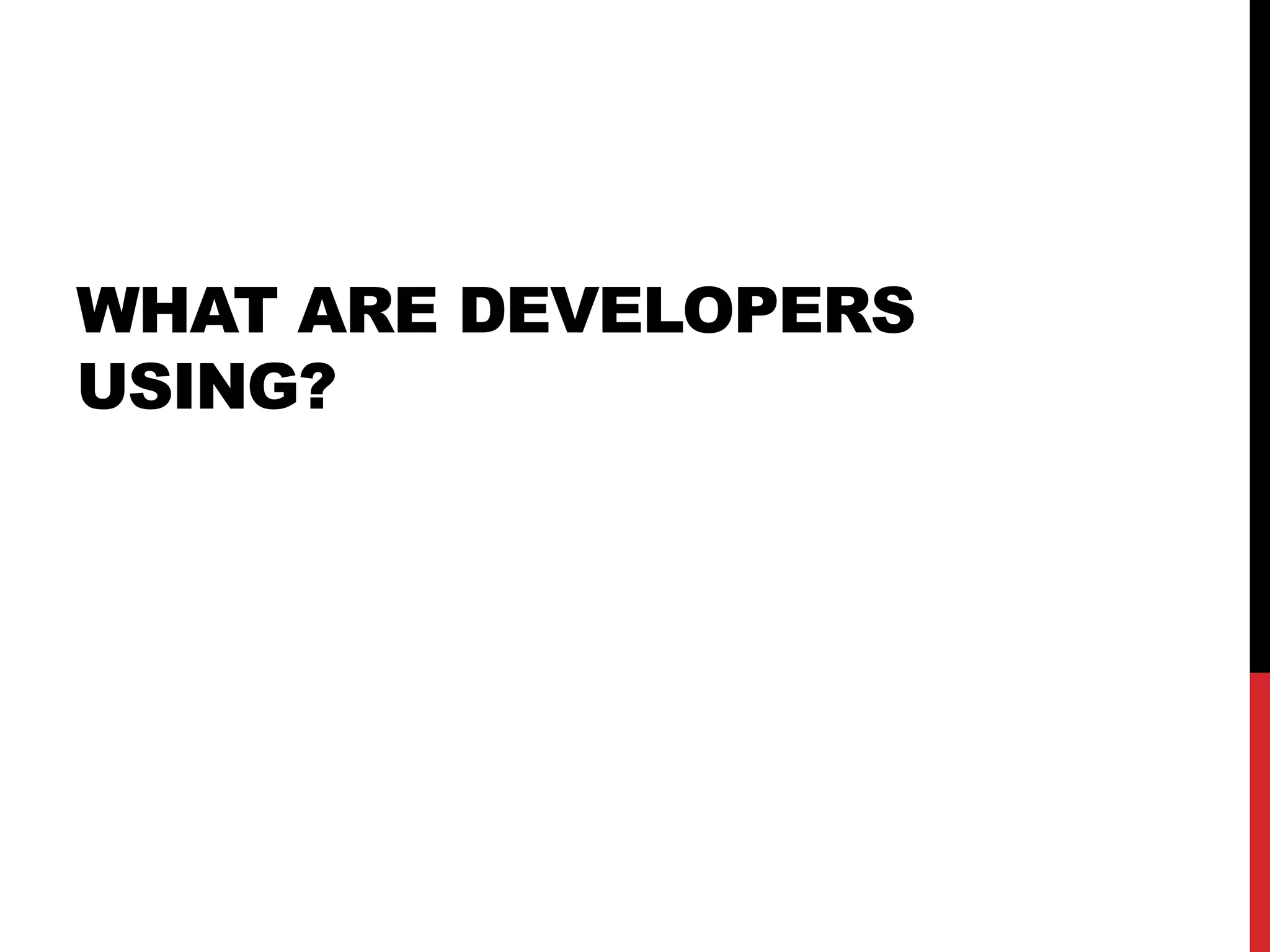 WHAT ARE DEVELOPERS
USING?
 
