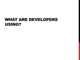 WHAT ARE DEVELOPERS
USING?
 