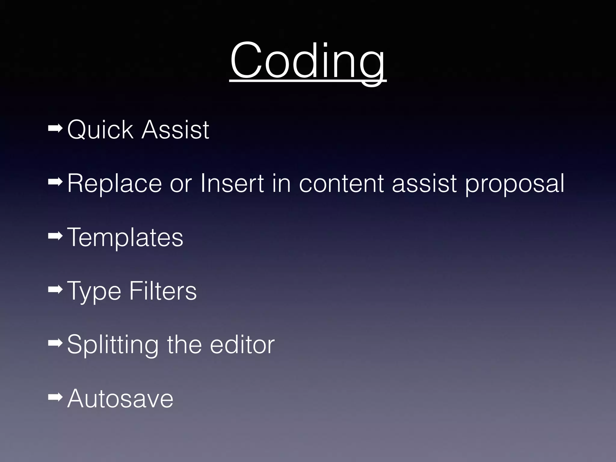 Coding
➡ Quick Assist
➡ Replace or Insert in content assist proposal
➡ Templates
➡ Type Filters
➡ Splitting the editor
➡ Autosave