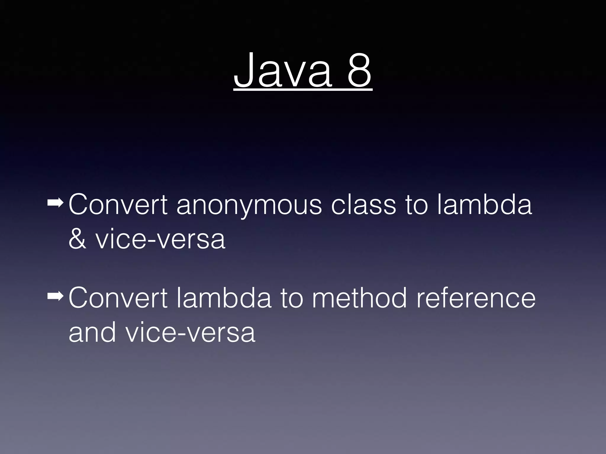 Java 8
➡ Convert anonymous class to lambda
& vice-versa
➡ Convert lambda to method reference
and vice-versa