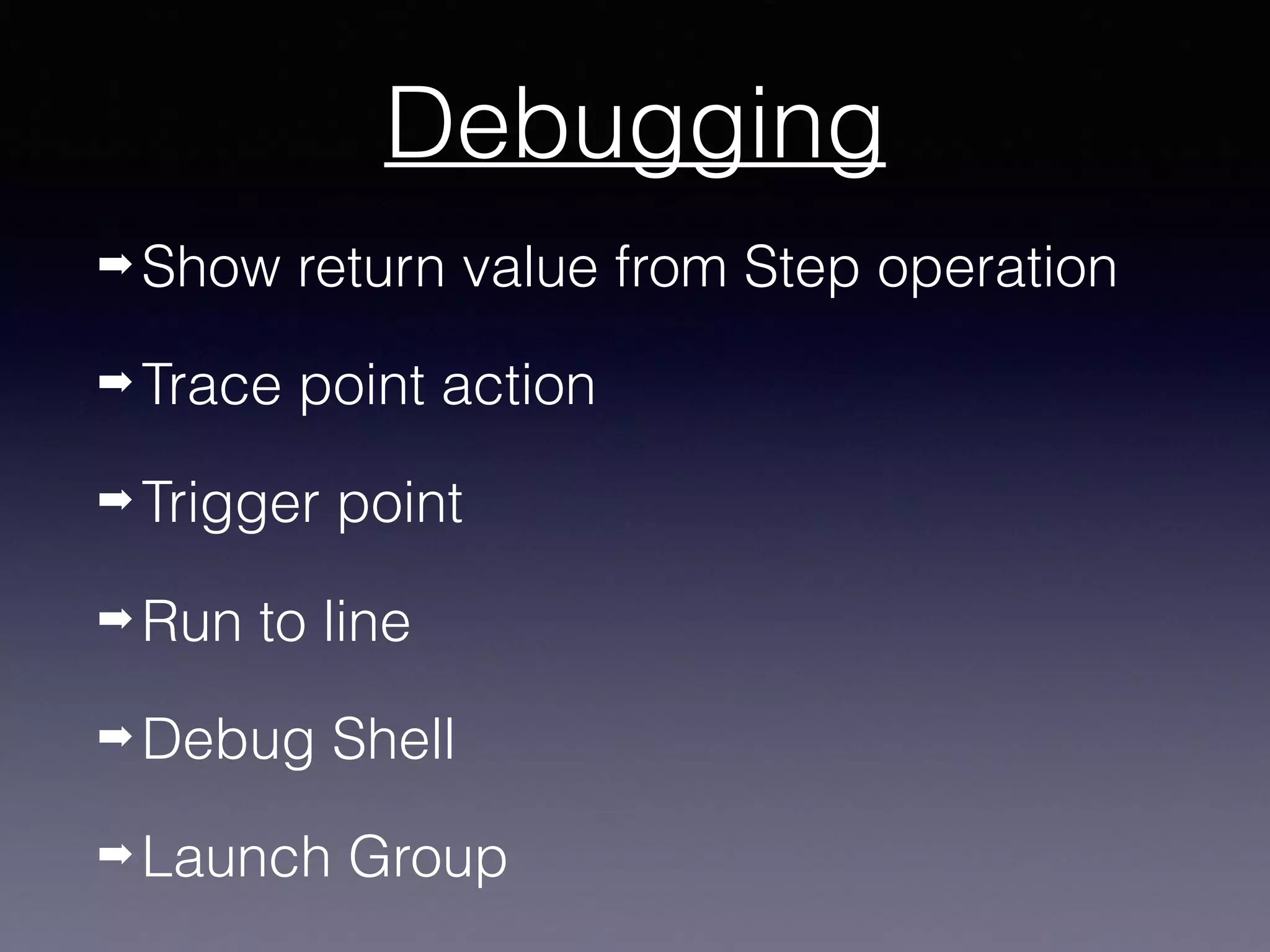 Debugging
➡ Show return value from Step operation
➡ Trace point action
➡ Trigger point
➡ Run to line
➡ Debug Shell
➡ Launch Group