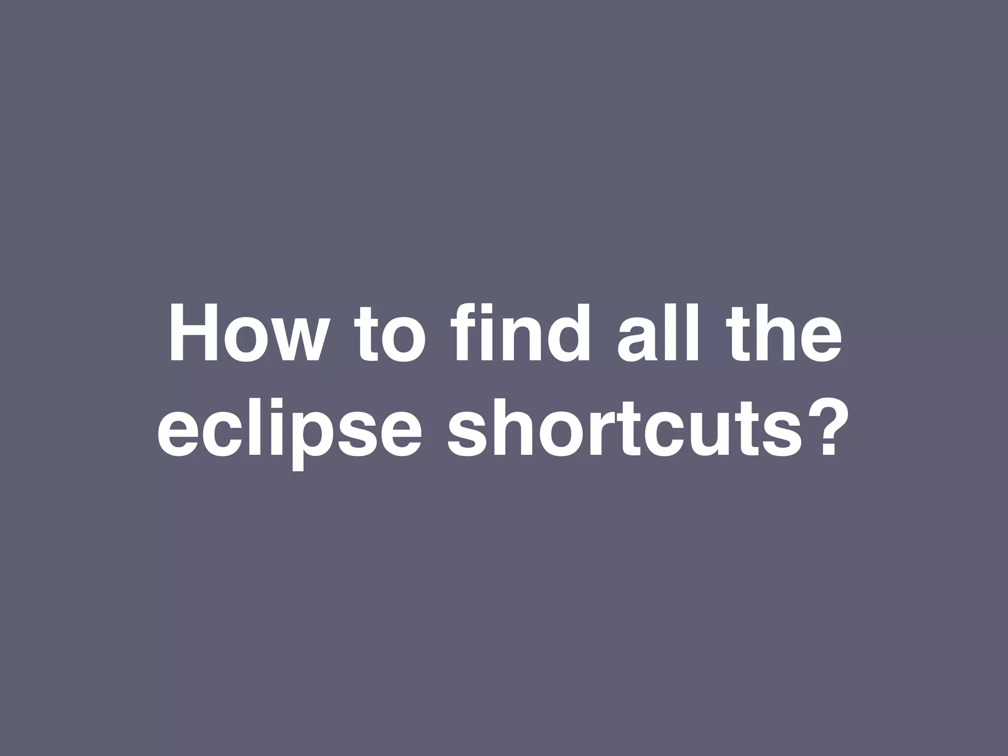 How to find all the
eclipse shortcuts?