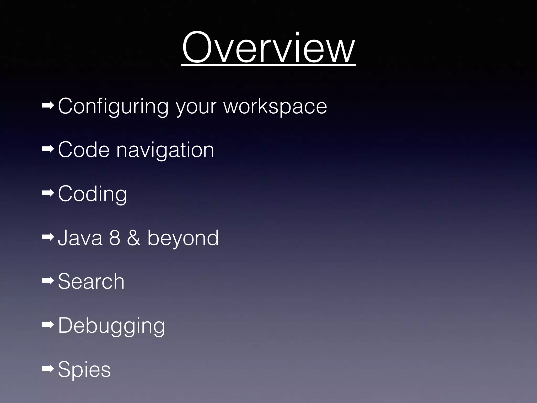 Overview
➡ Configuring your workspace
➡ Code navigation
➡ Coding
➡ Java 8 & beyond
➡ Search
➡ Debugging
➡ Spies