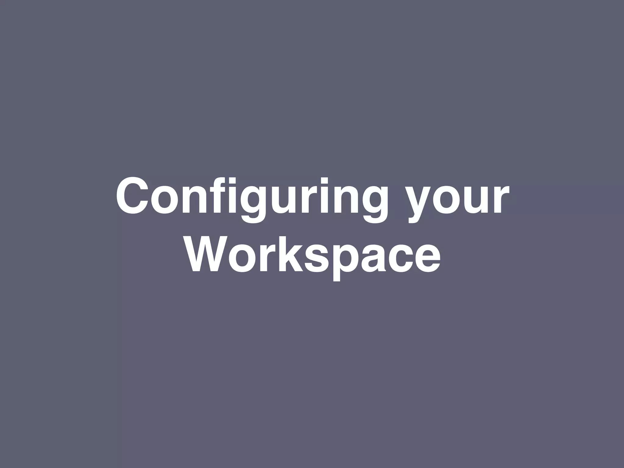 Configuring your
Workspace