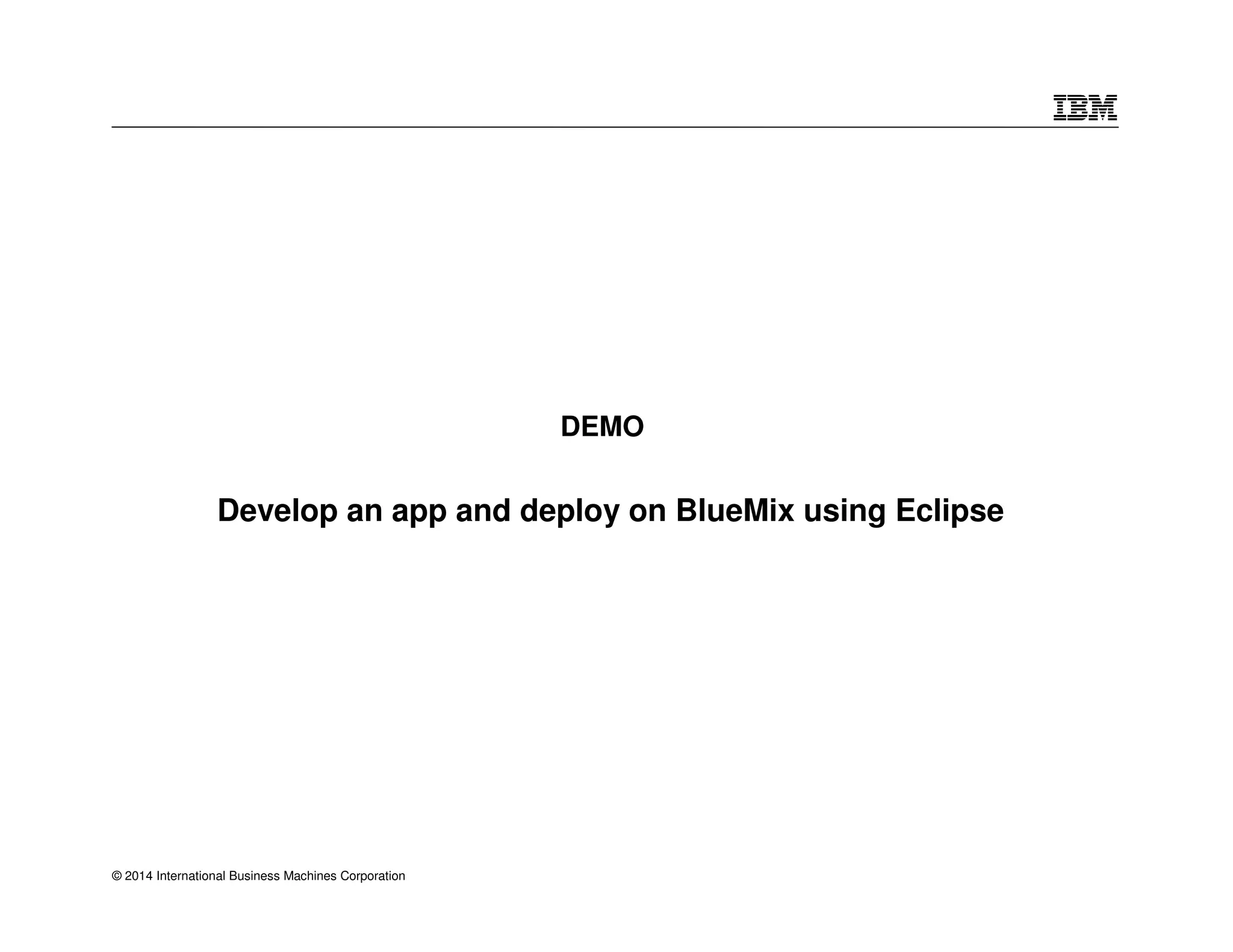 Develop an app and deploy on BlueMix using Eclipse 
© 2014 International Business Machines Corporation 
DEMO 
 