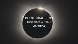 ECLIPSE TOTAL DE SOL
Diciembre 4, 2021
Antártida
 