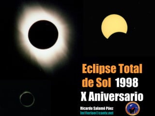 Ricardo Salamé Páez lm11orion @cantv.net Eclipse Total de Sol   1998  X Aniversario 