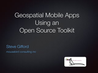 Geospatial Mobile Apps
Using an
Open Source Toolkit
Steve Gifford
mousebird consulting inc
 
