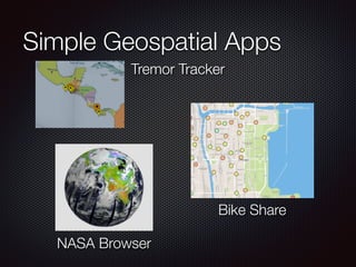 Simple Geospatial Apps
Bike Share
NASA Browser
Tremor Tracker
 