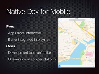 Native Dev for Mobile
Pros
Apps more interactive
Better integrated into system
Cons
Development tools unfamiliar
One version of app per platform
 