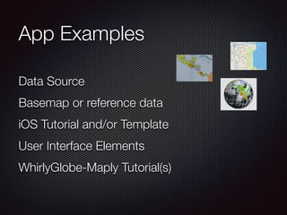 App Examples
Data Source
Basemap or reference data
iOS Tutorial and/or Template
User Interface Elements
WhirlyGlobe-Maply Tutorial(s)
 