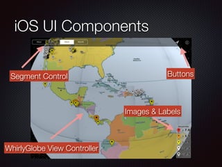 iOS UI Components
Segment Control Buttons
Images & Labels
WhirlyGlobe View Controller
 