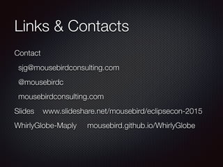 Links & Contacts
Contact
sjg@mousebirdconsulting.com
@mousebirdc
mousebirdconsulting.com
Slides www.slideshare.net/mousebird/eclipsecon-2015
WhirlyGlobe-Maply mousebird.github.io/WhirlyGlobe
 