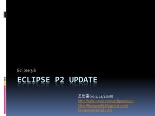 Eclipse 3.6

ECLIPSE P2 UPDATE
              조현종(v0.1, 11/11/08)
              http://cafe.naver.com/eclipseplugin
              http://hangumkj.blogspot.com/
              hangum@gmail.com
 