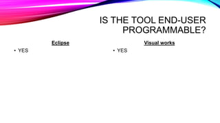 IS THE TOOL END-USER
PROGRAMMABLE?
Eclipse
• YES
Visual works
• YES
 