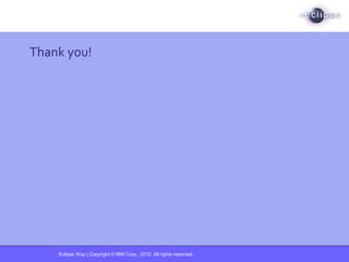 Eclipse Way | Copyright © IBM Corp., 2012. All rights reserved.
Thank you!
 