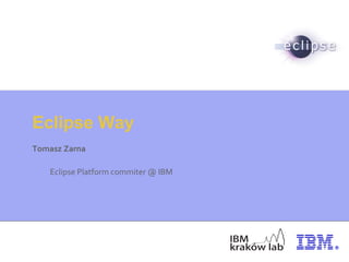 Eclipse Way
Tomasz Zarna
Eclipse Platform commiter @ IBM
 