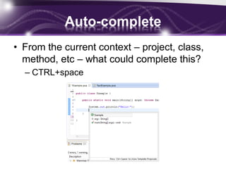 Auto-complete
• From the current context – project, class,
method, etc – what could complete this?
– CTRL+space

 