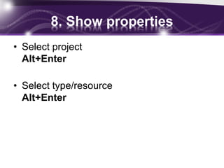 8. Show properties
• Select project
Alt+Enter
• Select type/resource
Alt+Enter

 