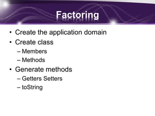 Factoring
• Create the application domain
• Create class
– Members
– Methods
• Generate methods
– Getters Setters
– toString
 