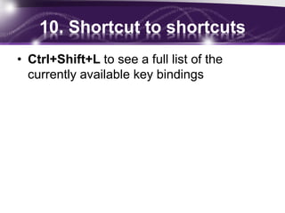 10. Shortcut to shortcuts
• Ctrl+Shift+L to see a full list of the
currently available key bindings
 
