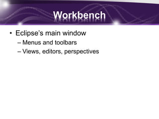Workbench
• Eclipse’s main window
– Menus and toolbars
– Views, editors, perspectives
 