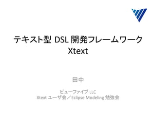 テキスト型 DSL	
  開発フレームワーク
Xtext	
	
  

田中	
  
	
  
ビューファイブ	
  LLC	
  
Xtext	
  ユーザ会／Eclipse	
  Modeling	
  勉強会	
	

 