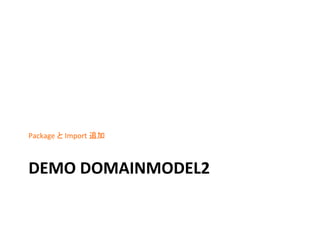 Package	
  と	
  Import	
  追加	
  

	

DEMO	
  DOMAINMODEL2	

 