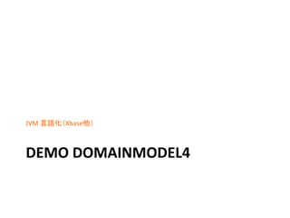 JVM	
  言語化（Xbase他）	
  

	

DEMO	
  DOMAINMODEL4	

 